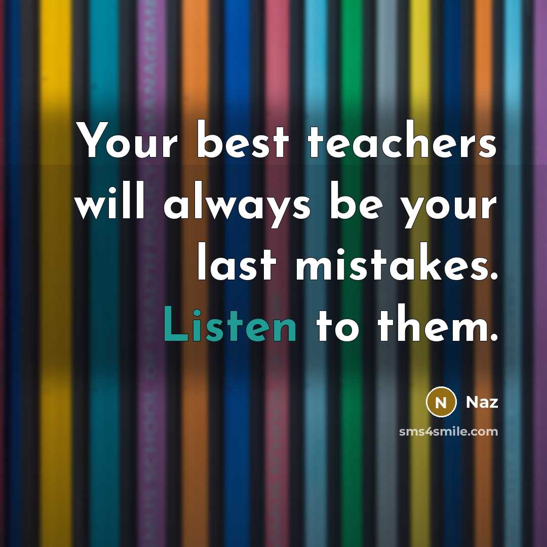 “Your best teachers will always be your last mistakes. Listen to them.” quote by Naz