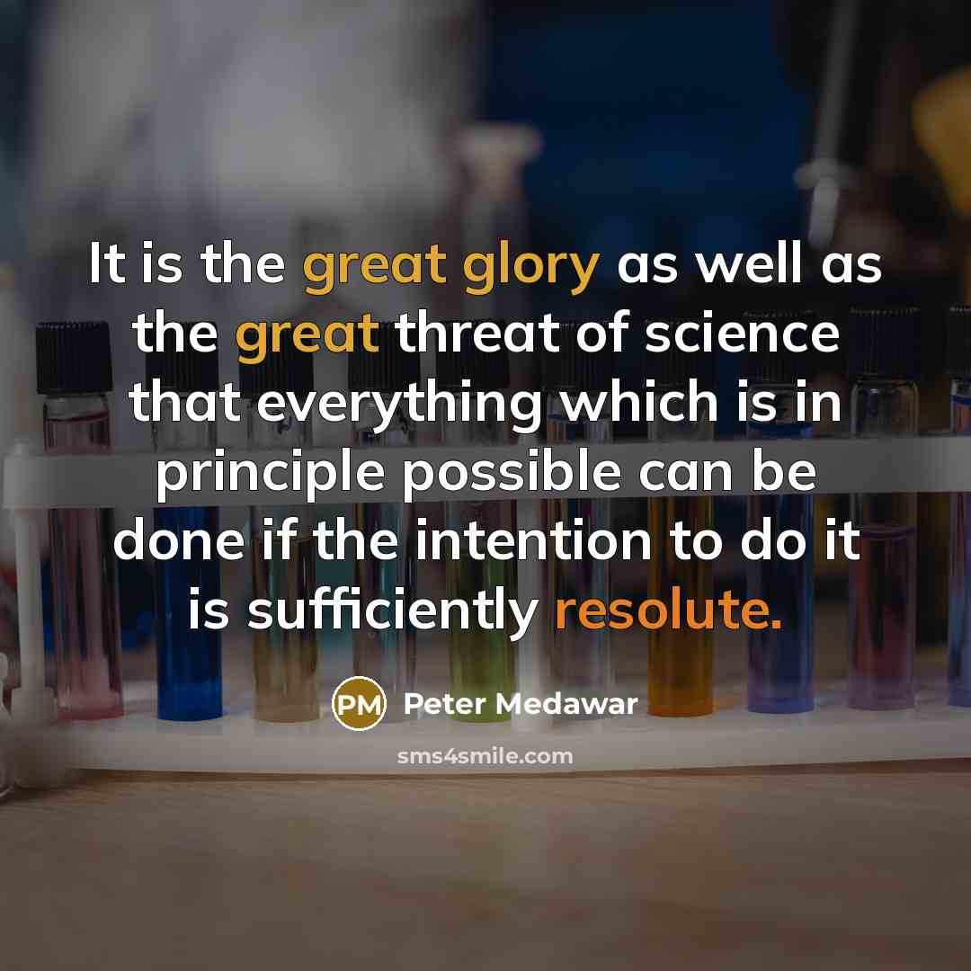 “It is the great glory as well as the great threat of science that everything which is in principle possible can be done if the intention to do it is sufficiently resolute.” quote by Peter Medawar