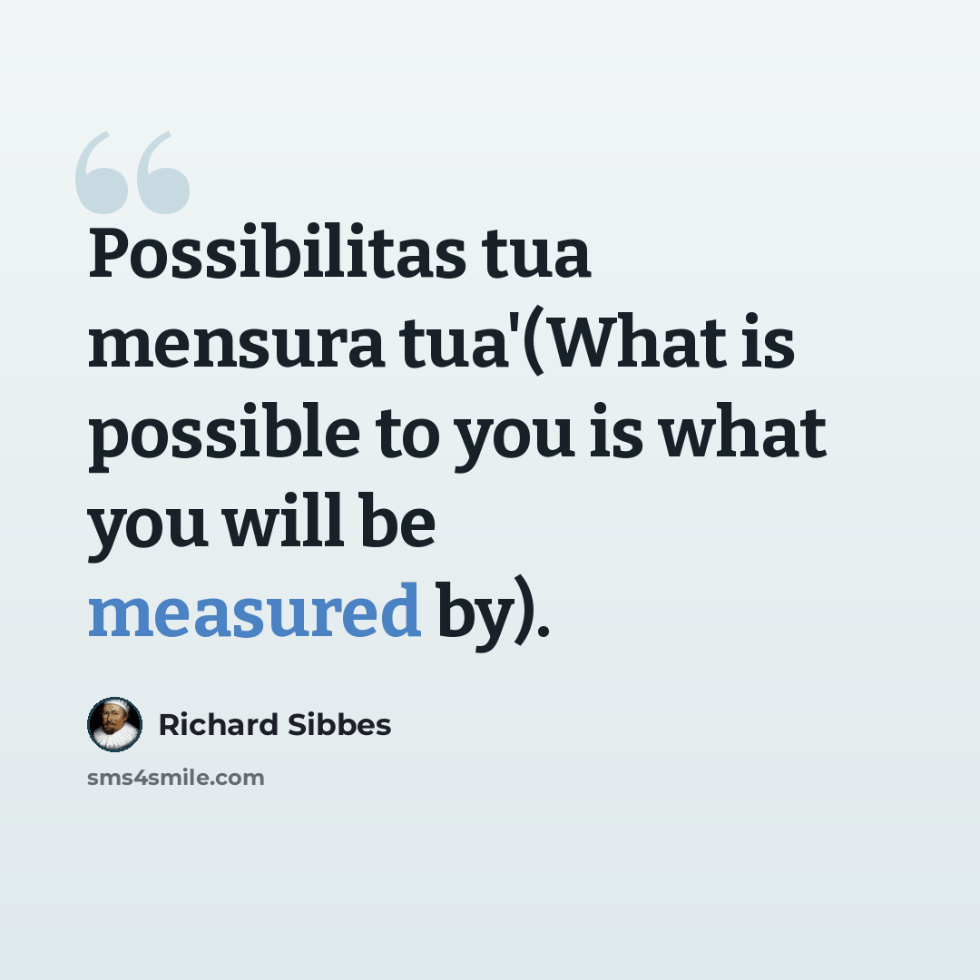 “Possibilitas tua mensura tua'(What is possible to you is what you will be measured by).” quote by Richard Sibbes