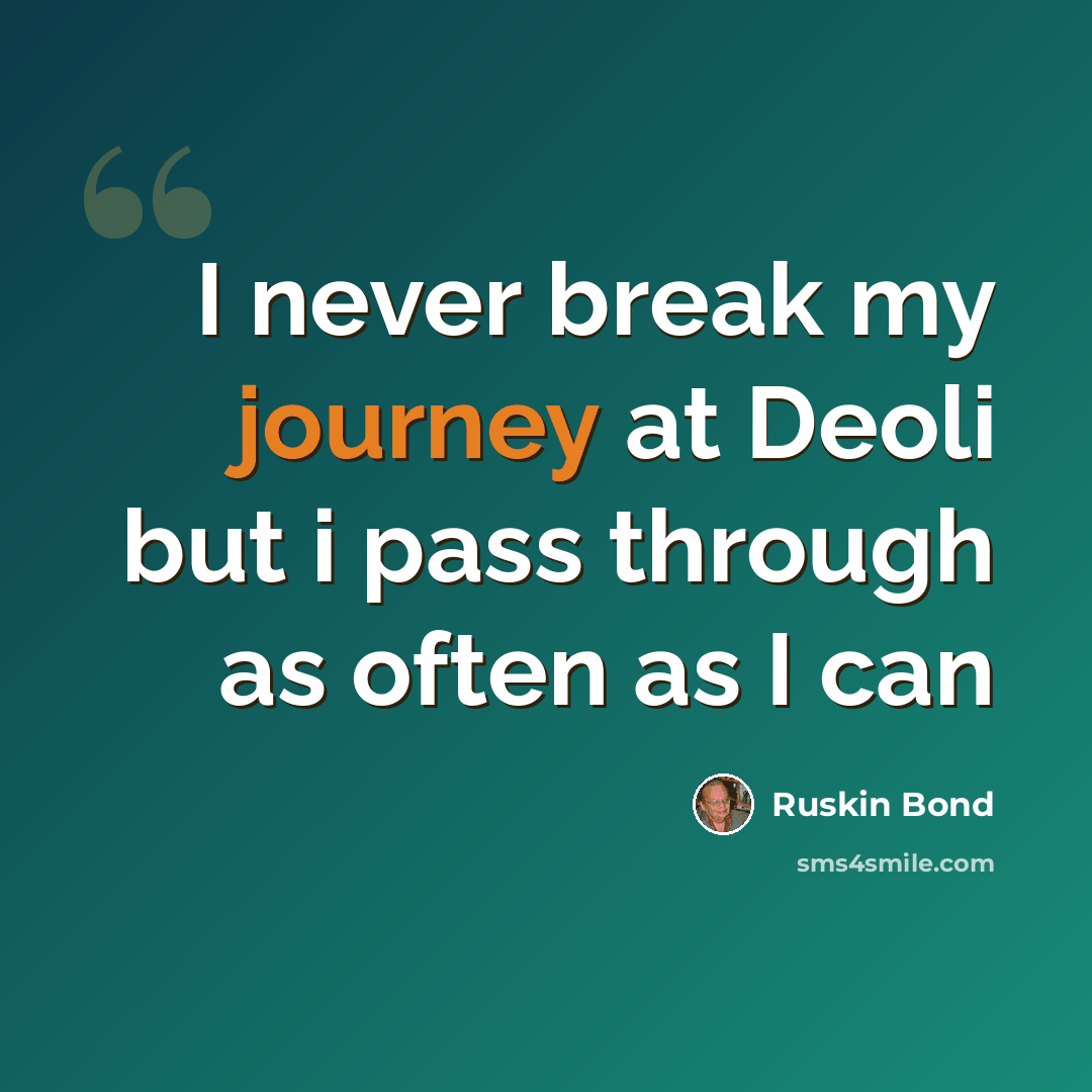 “I never break my journey at Deoli but i pass through as often as I can” quote by Ruskin Bond