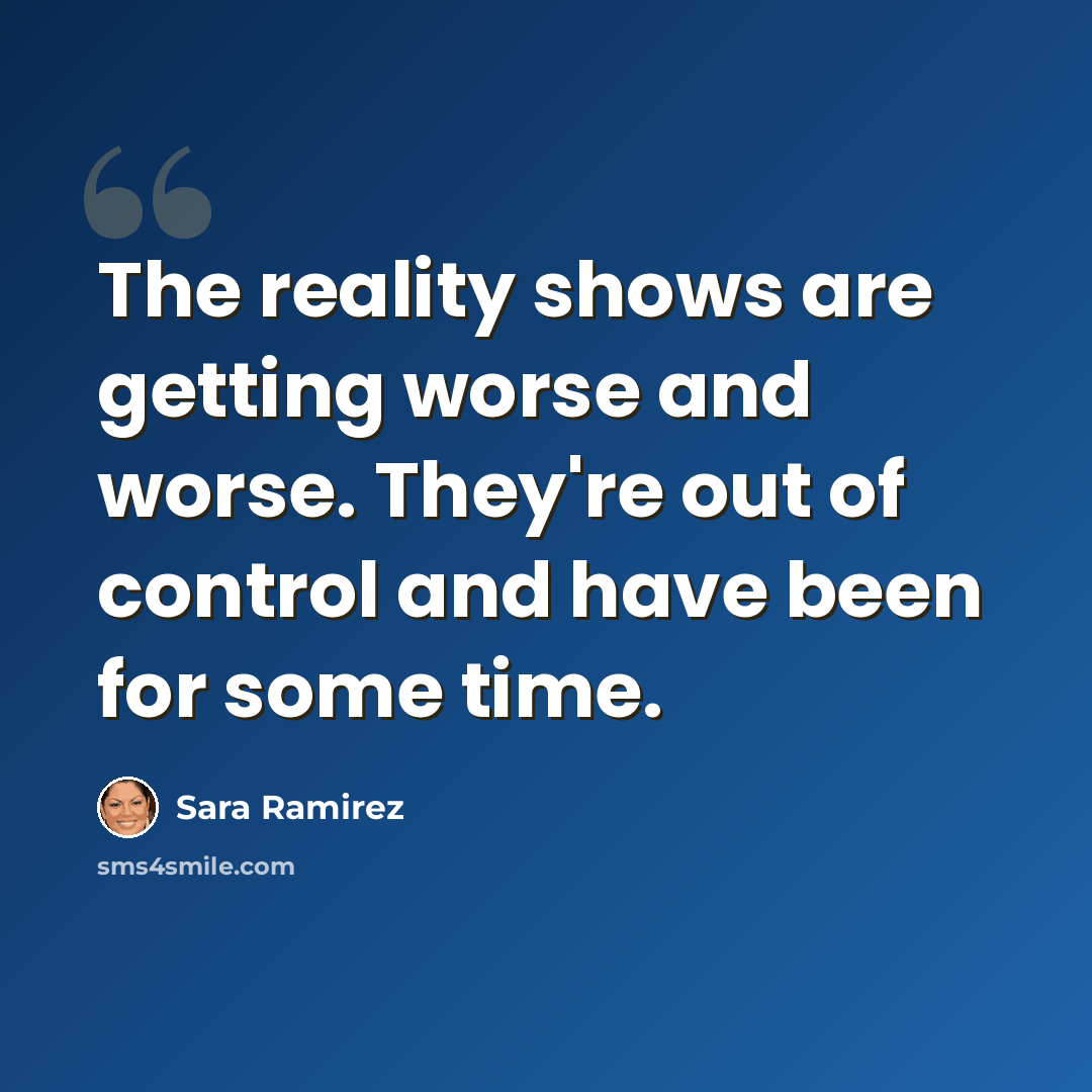 “The reality shows are getting worse and worse. They're out of control and have been for some time.” quote by Sara Ramirez