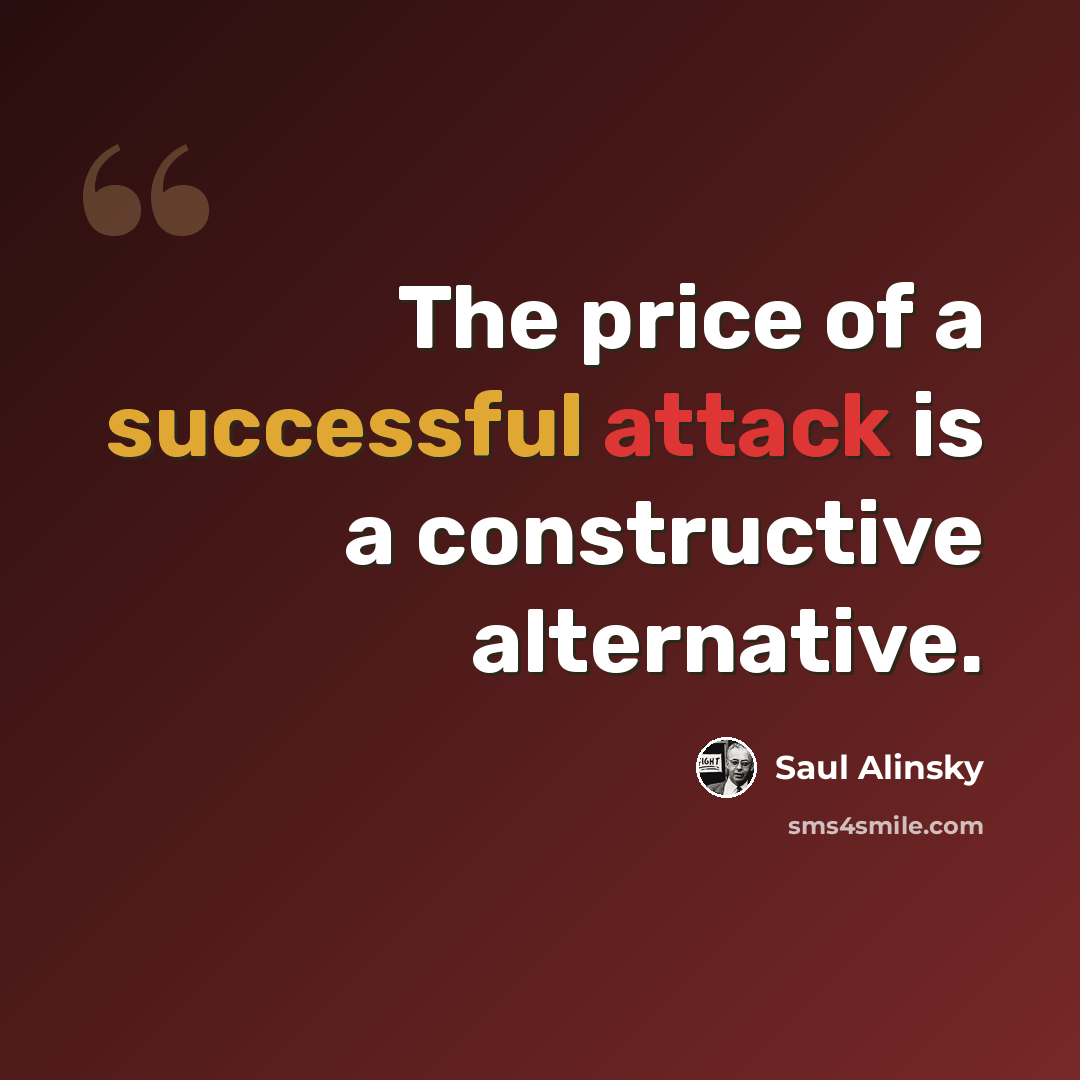 “The price of a successful attack is a constructive alternative.” quote by Saul Alinsky
