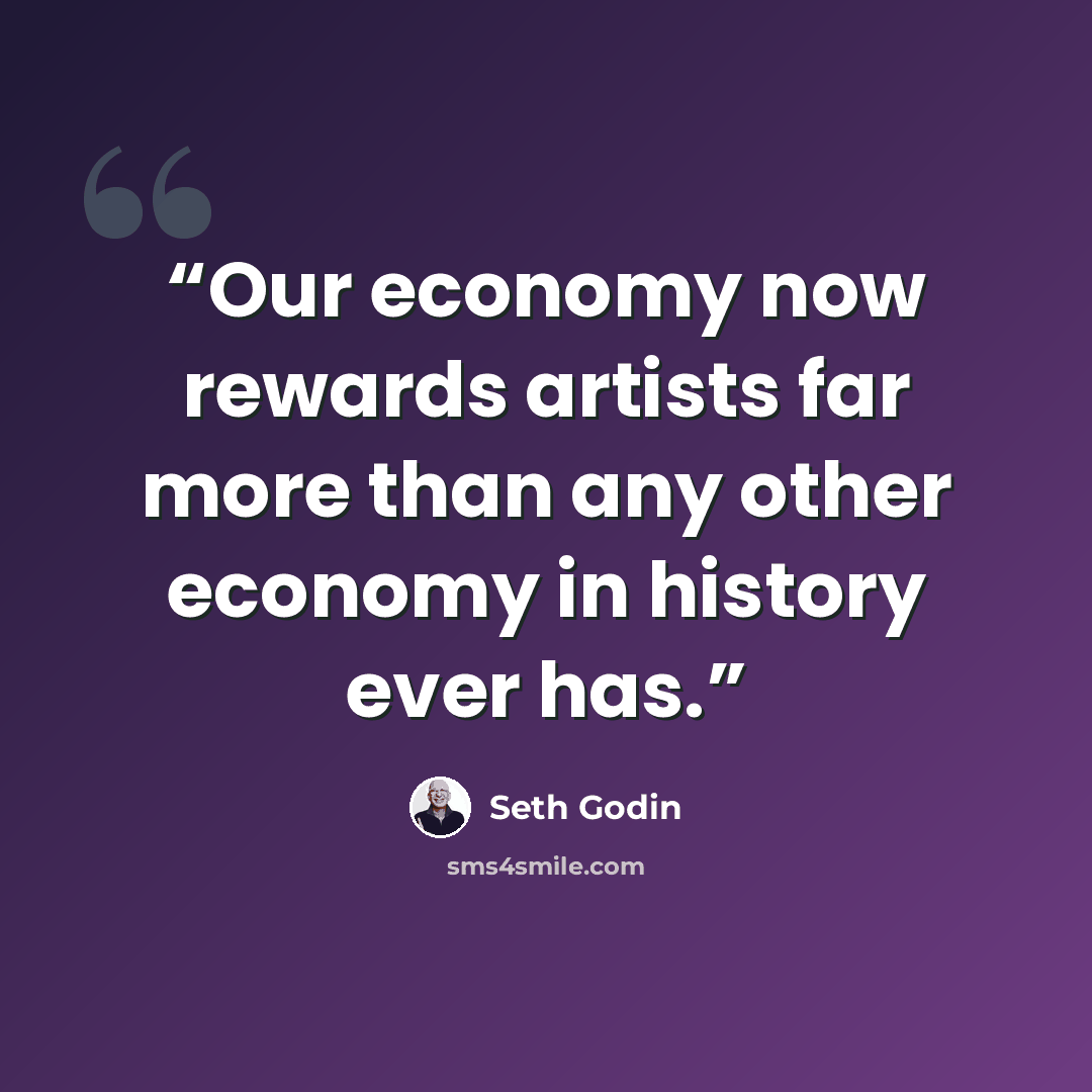 “Our economy now rewards artists far more than any other economy in history ever has.” quote by Seth Godin