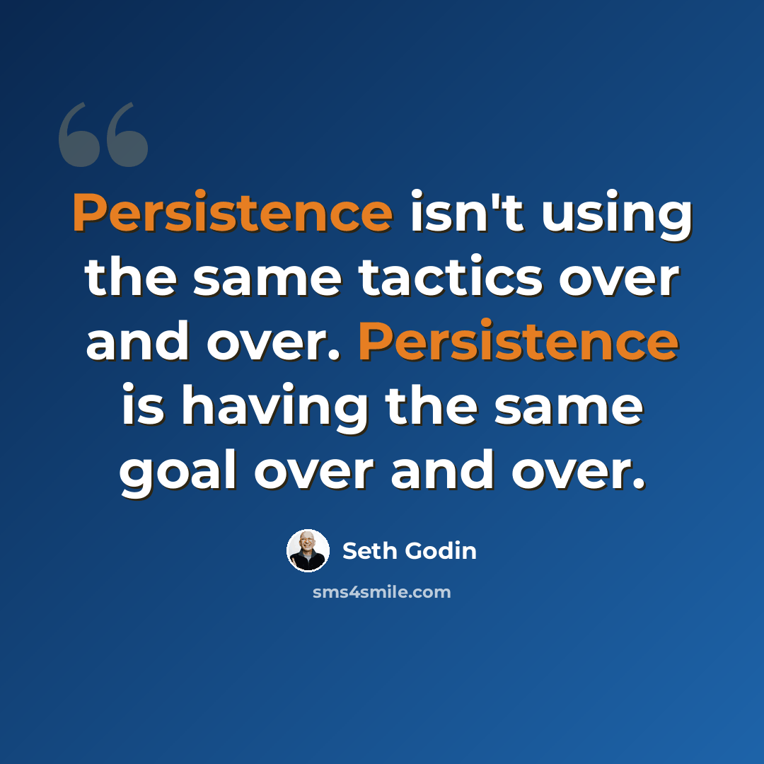 “Persistence isn't using the same tactics over and over. Persistence is having the same goal over and over.” quote by Seth Godin