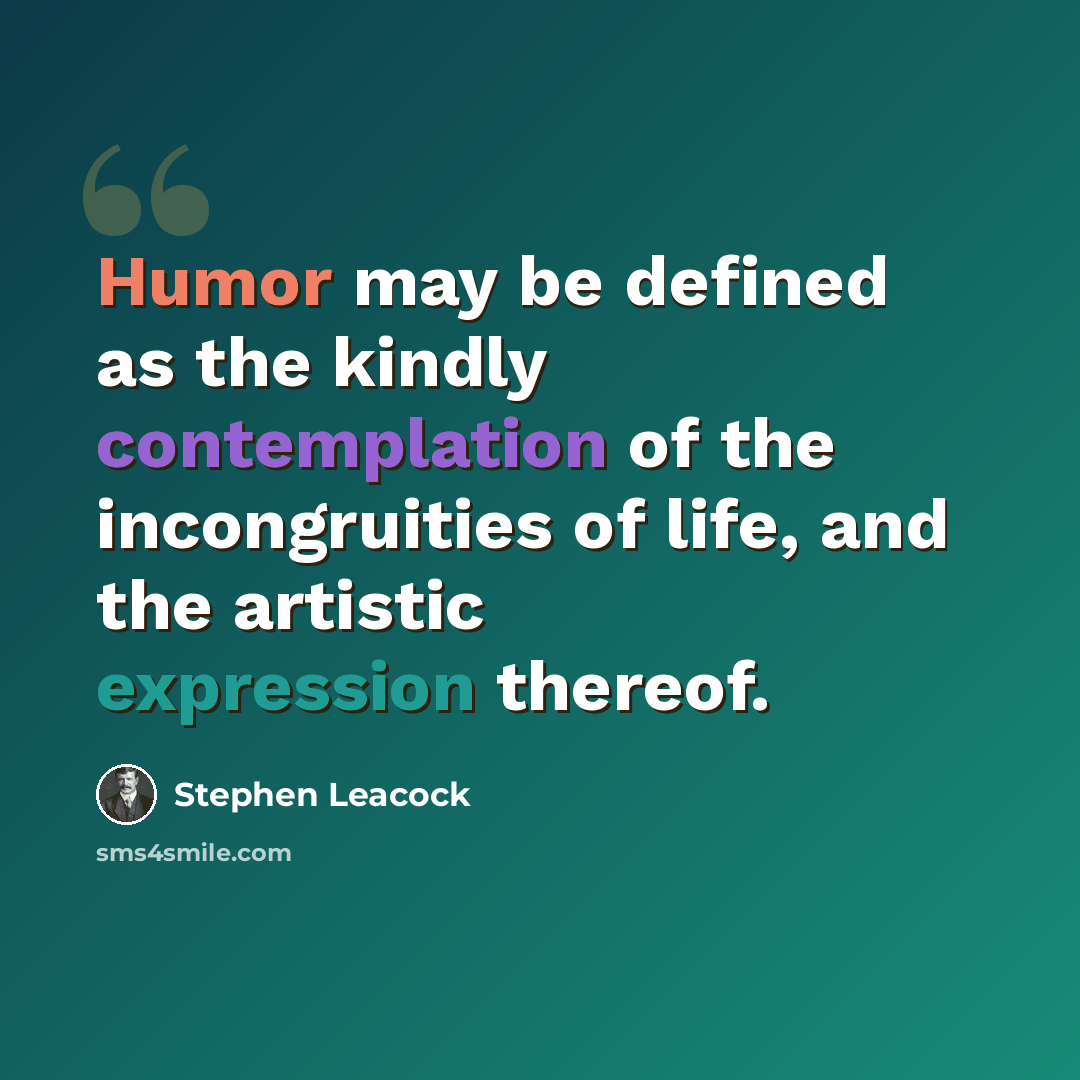 “Humor may be defined as the kindly contemplation of the incongruities of life, and the artistic expression thereof.” quote by Stephen Leacock