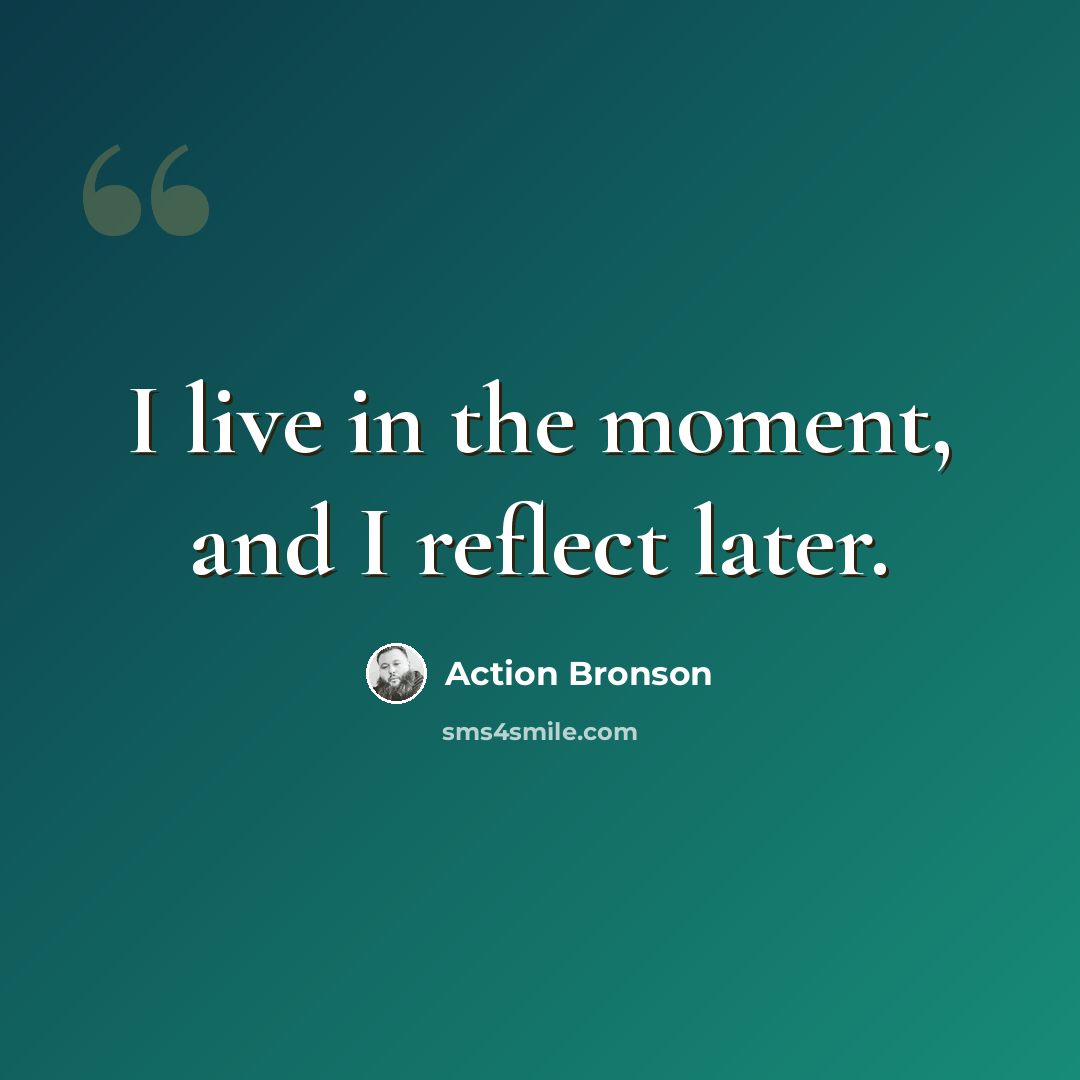 “I live in the moment, and I reflect later.” quote by Action Bronson