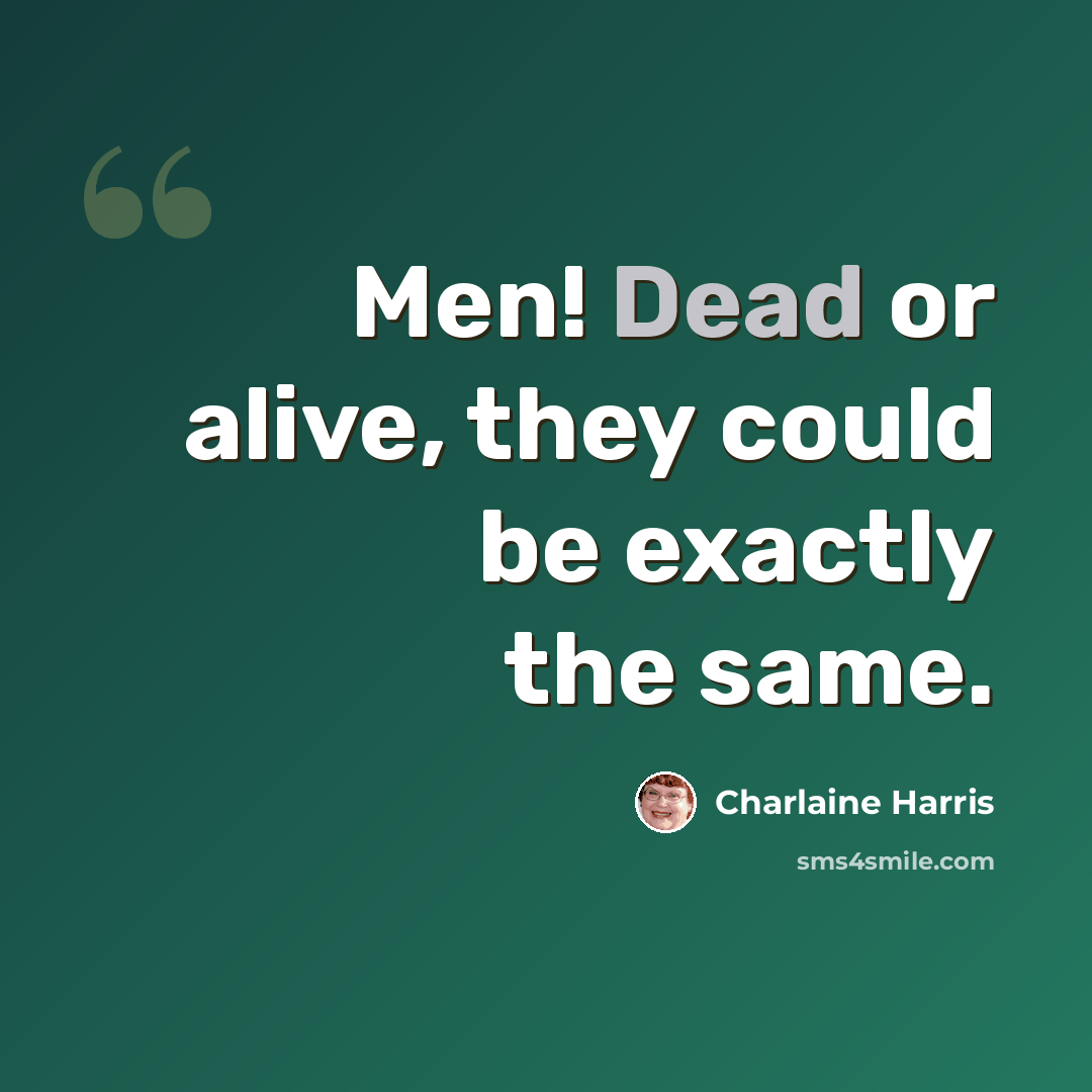 “Men! Dead or alive, they could be exactly the same.” quote by Charlaine Harris