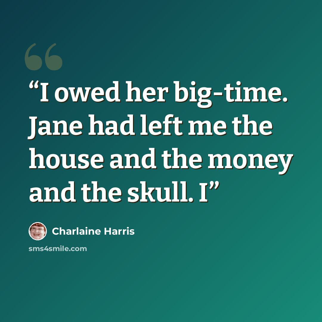 “I owed her big-time. Jane had left me the house and the money and the skull. I” quote by Charlaine Harris