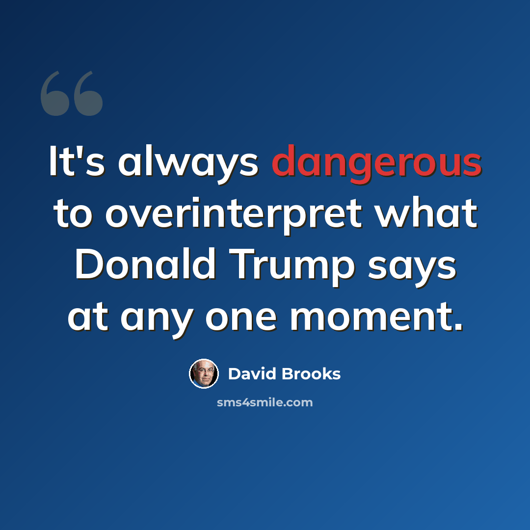 “It's always dangerous to overinterpret what Donald Trump says at any one moment.” quote by David Brooks