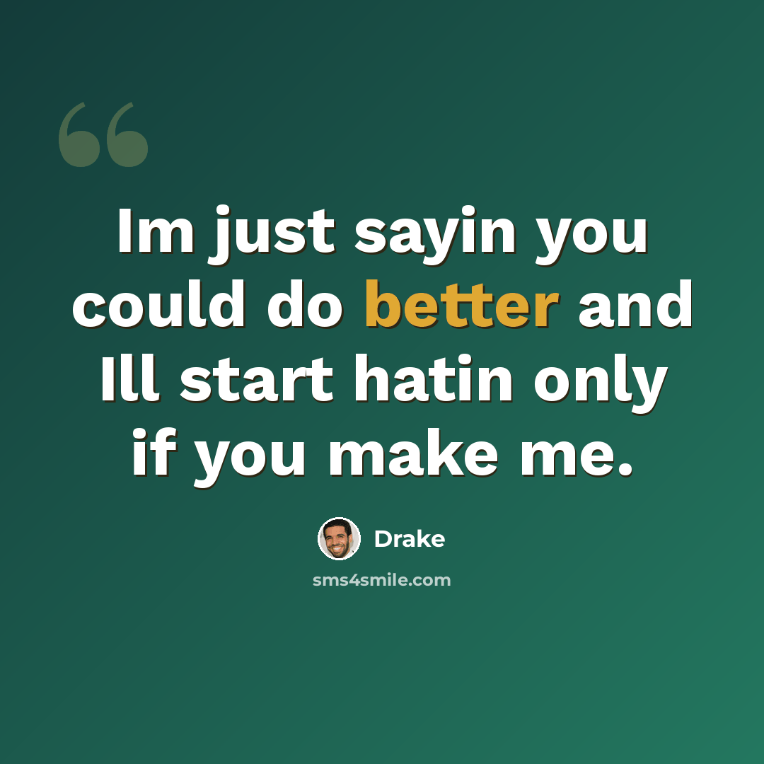 “Im just sayin you could do better and Ill start hatin only if you make me.” quote by Drake