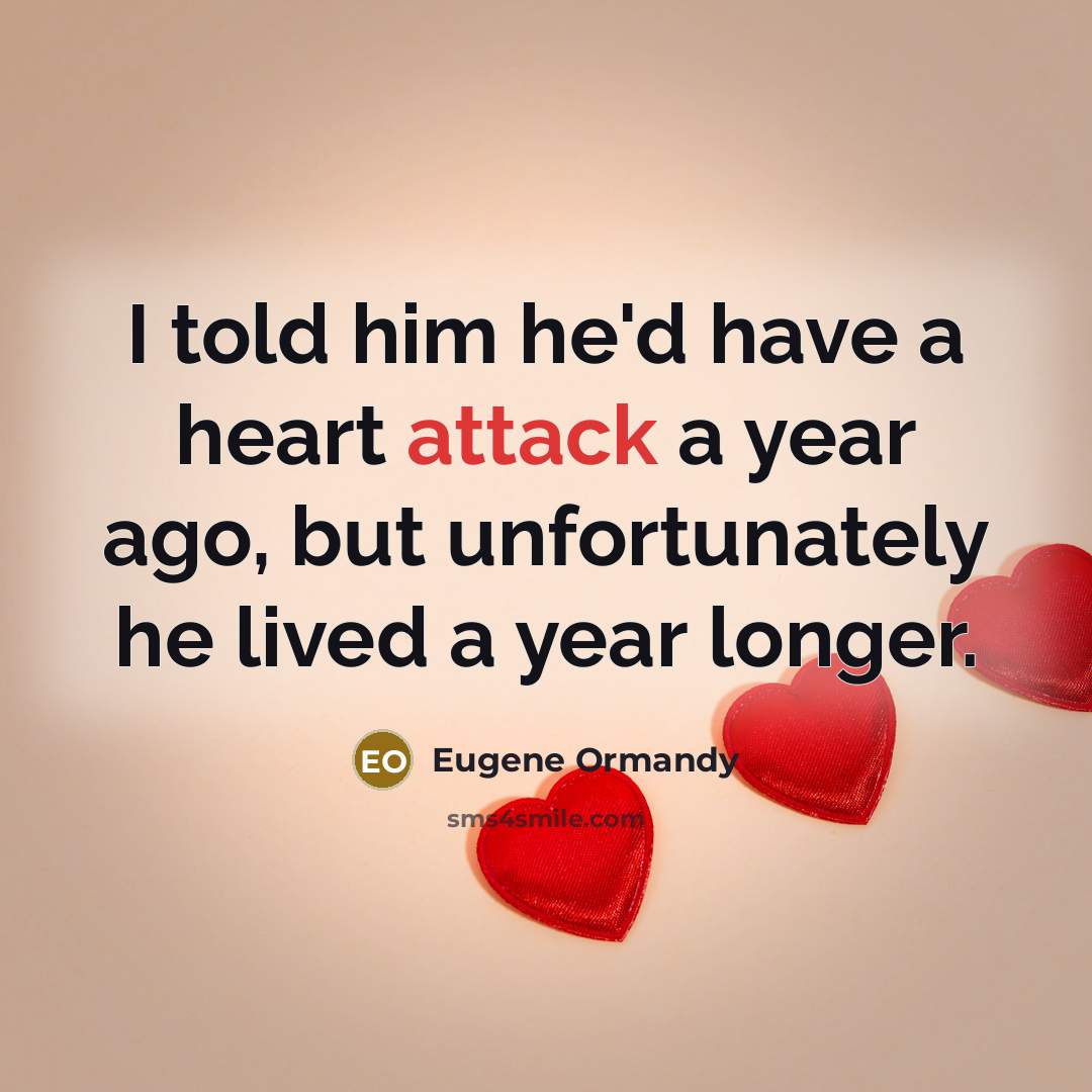 “I told him he'd have a heart attack a year ago, but unfortunately he lived a year longer.” quote by Eugene Ormandy