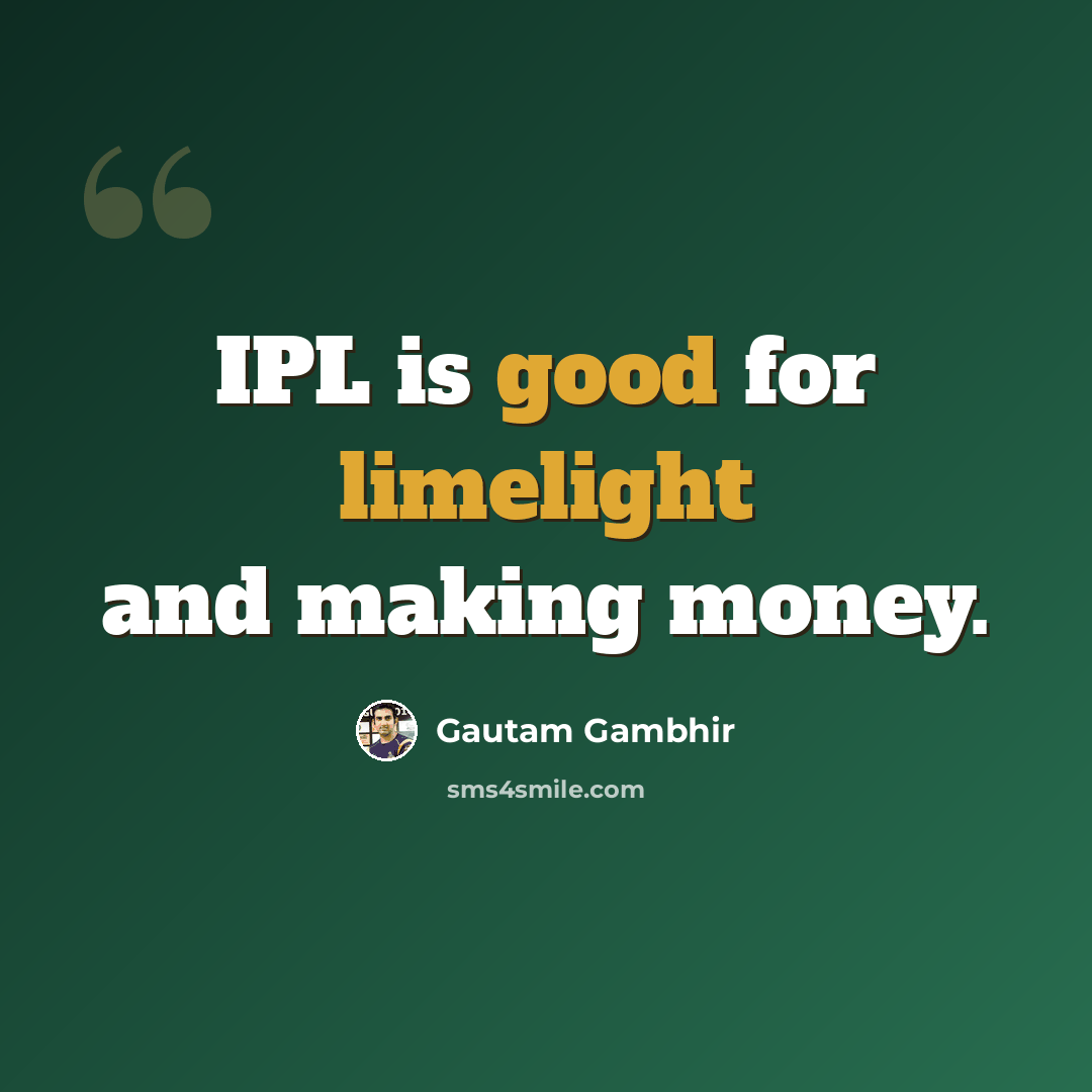 “IPL is good for limelight and making money.” quote by Gautam Gambhir