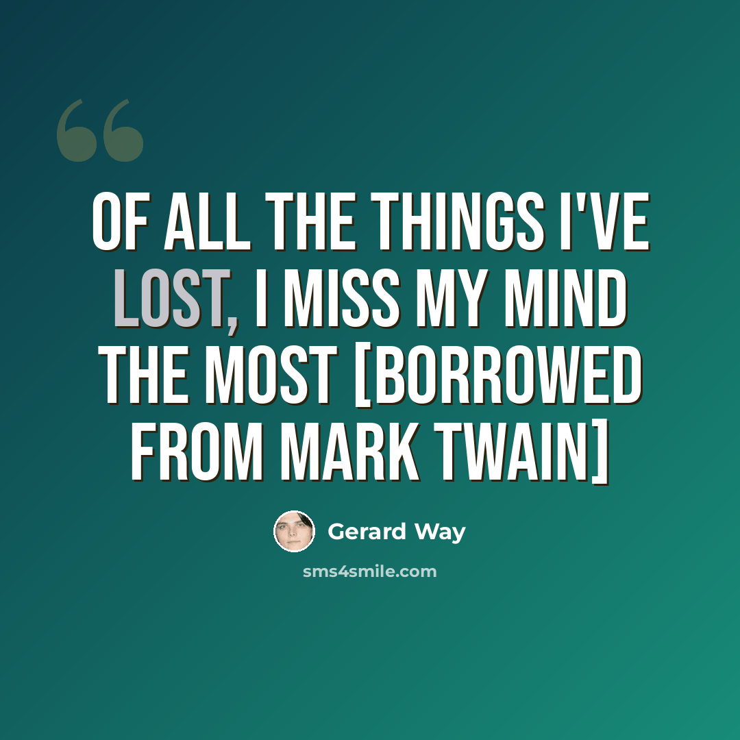 “Of all the things I've lost, I miss my mind the most [borrowed from Mark Twain]” quote by Gerard Way