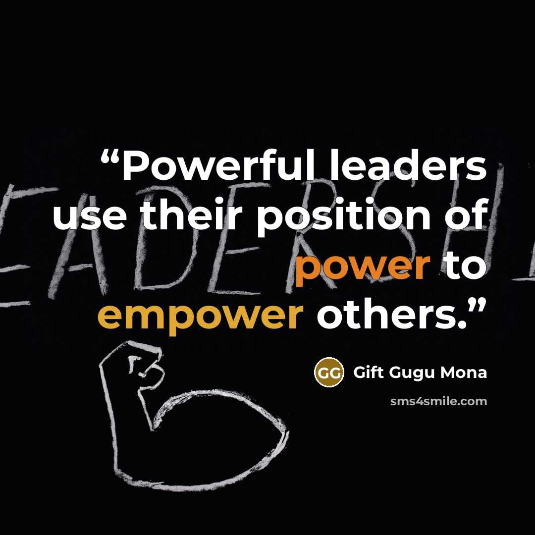 “Powerful leaders use their position of power to empower others.” quote by Gift Gugu Mona