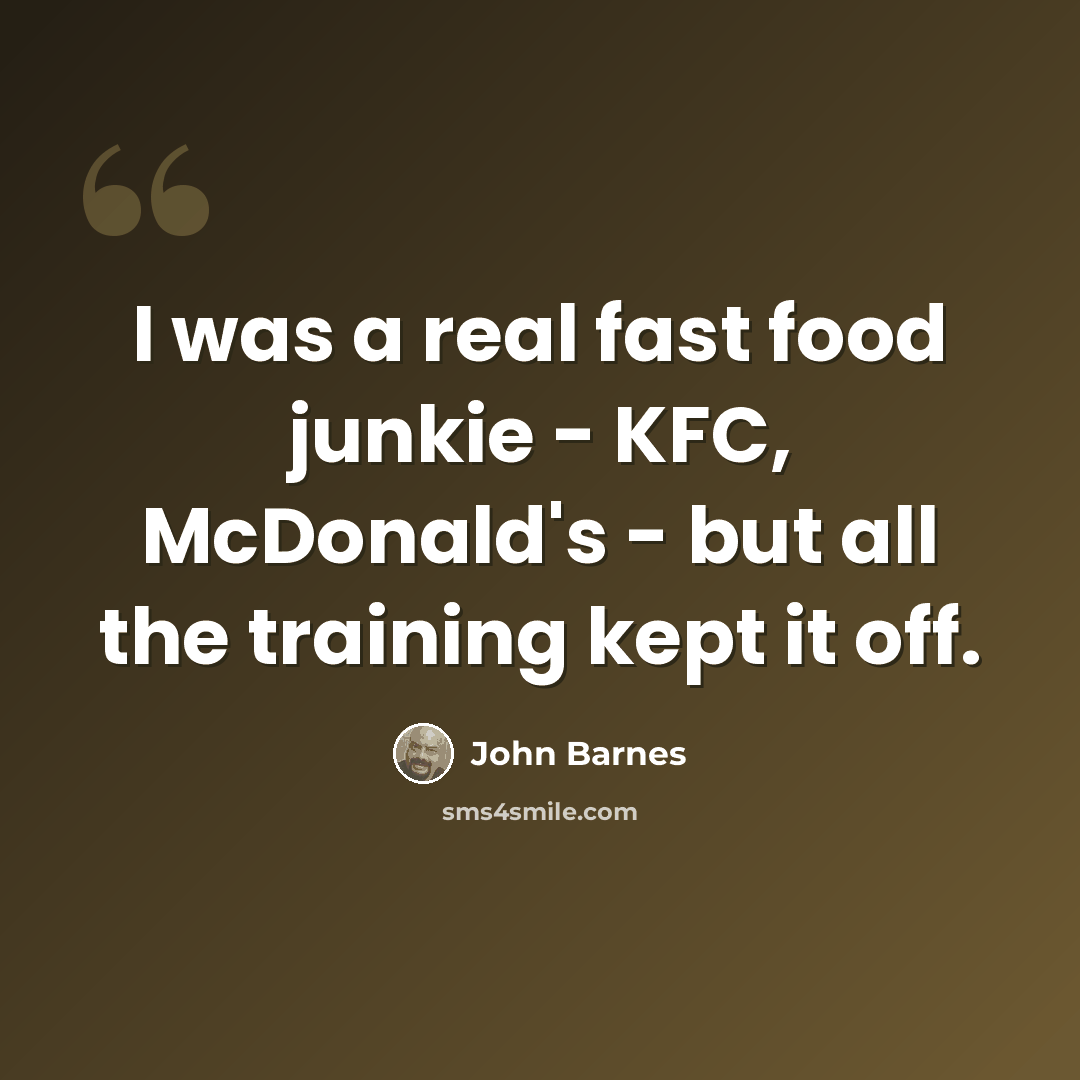 “I was a real fast food junkie - KFC, McDonald's - but all the training kept it off.” quote by John Barnes