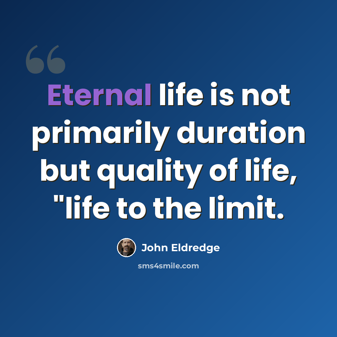 “Eternal life is not primarily duration but quality of life, "life to the limit.” quote by John Eldredge