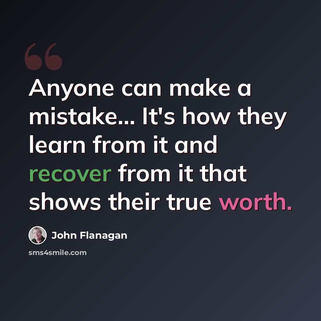 “Anyone can make a mistake… It's how they learn from it and recover from it that shows their true worth.” quote by John Flanagan