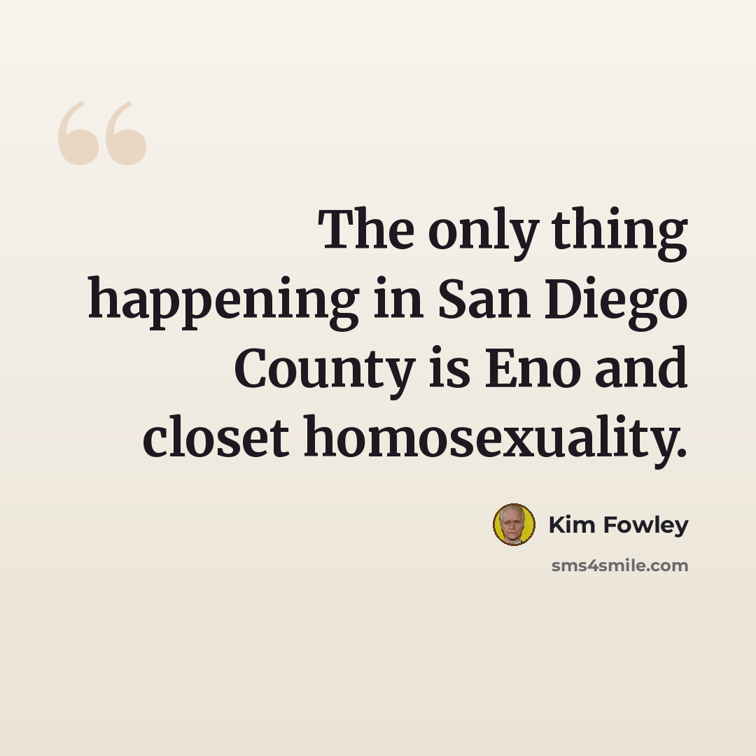 “The only thing happening in San Diego County is Eno and closet homosexuality.” quote by Kim Fowley