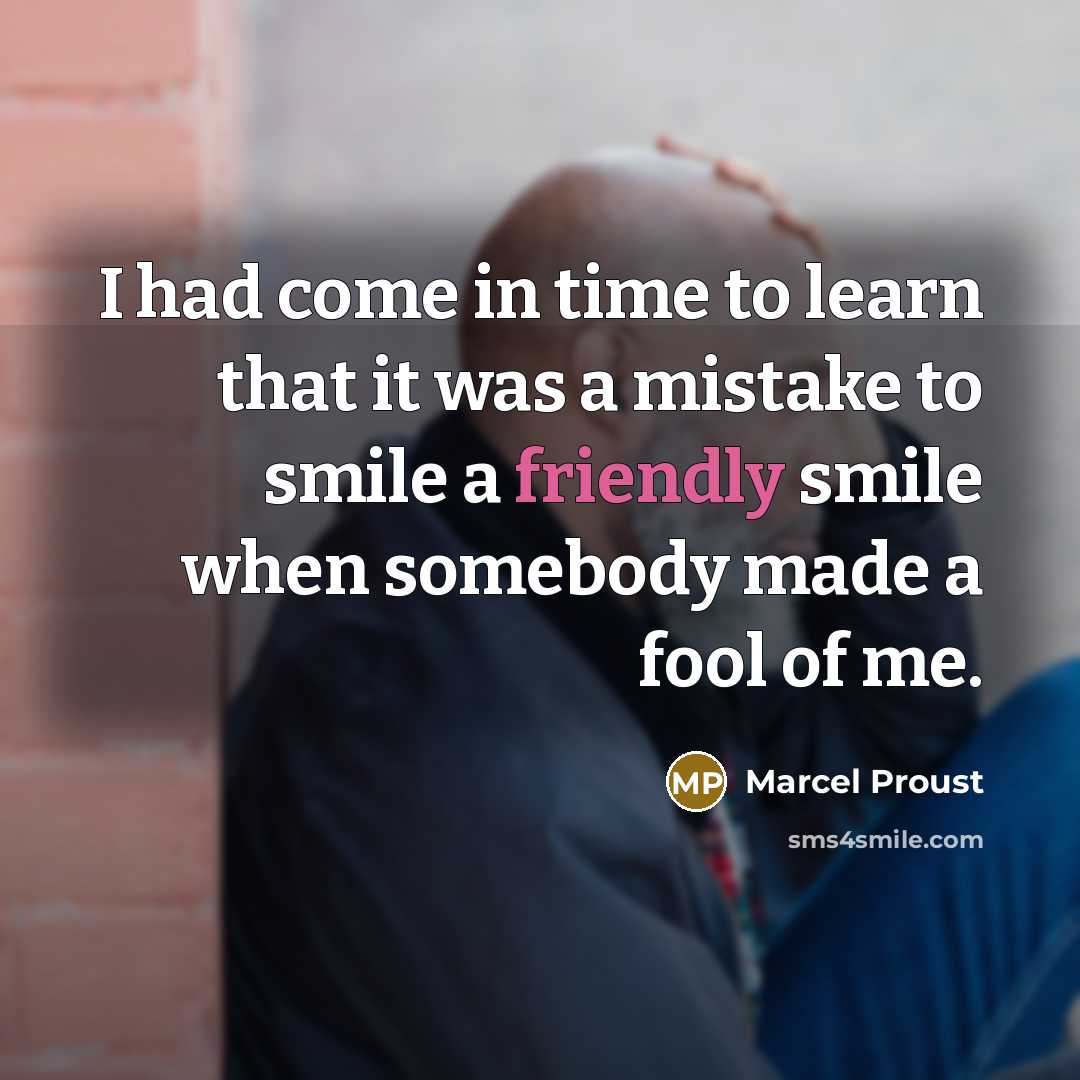 “I had come in time to learn that it was a mistake to smile a friendly smile when somebody made a fool of me.” quote by Marcel Proust