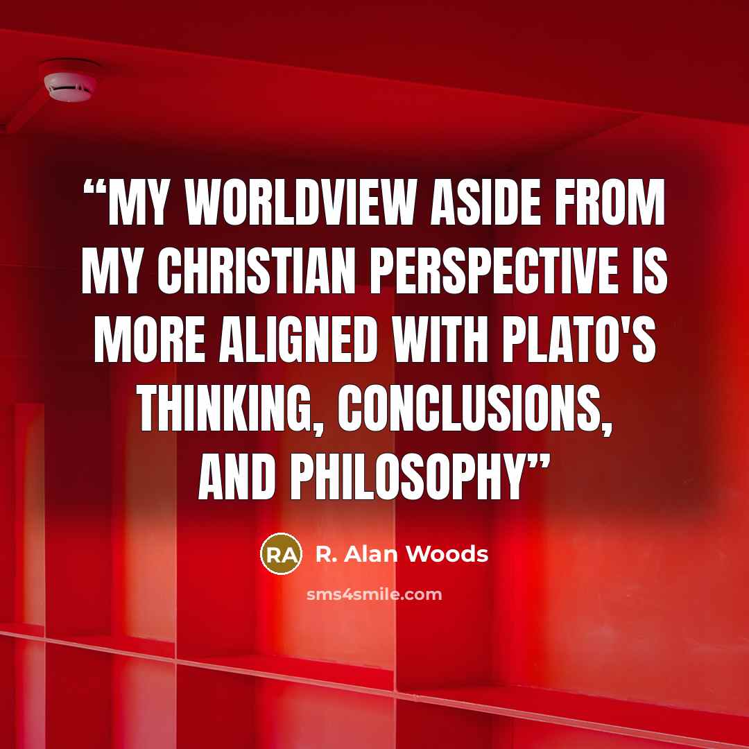 “My worldview aside from my Christian perspective is more aligned with Plato's thinking, conclusions, and philosophy” quote by R. Alan Woods