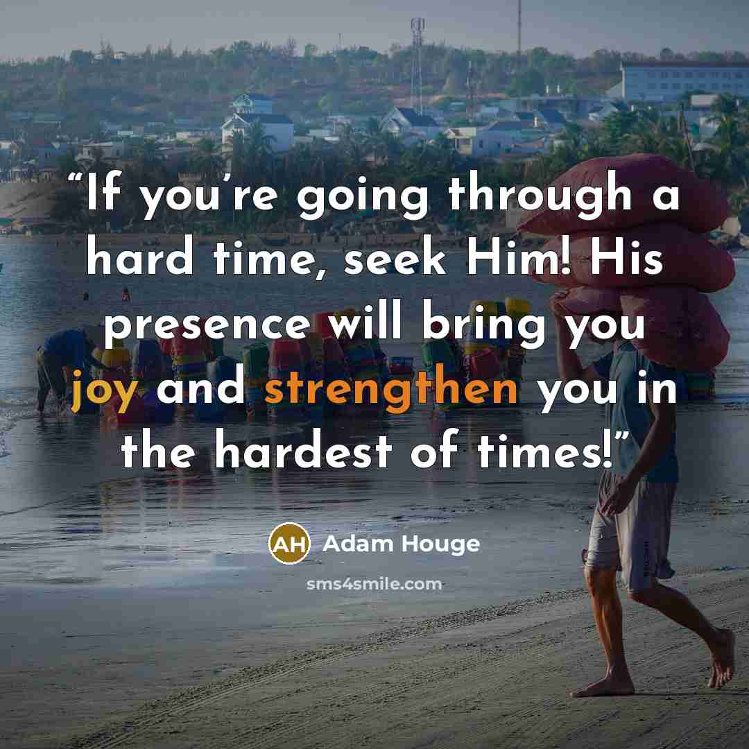 “If you’re going through a hard time, seek Him! His presence will bring you joy and strengthen you in the hardest of times!” quote by Adam Houge