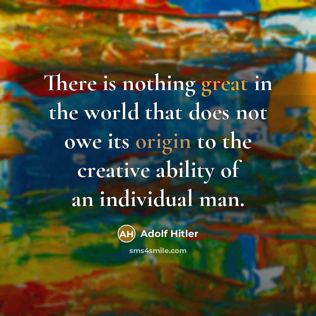 “There is nothing great in the world that does not owe its origin to the creative ability of an individual man.” quote by Adolf Hitler