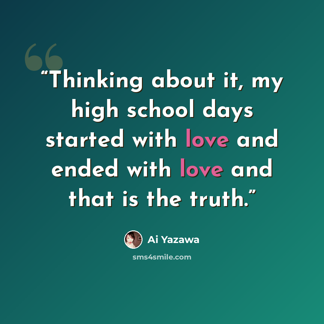 “Thinking about it, my high school days started with love and ended with love and that is the truth.” quote by Ai Yazawa