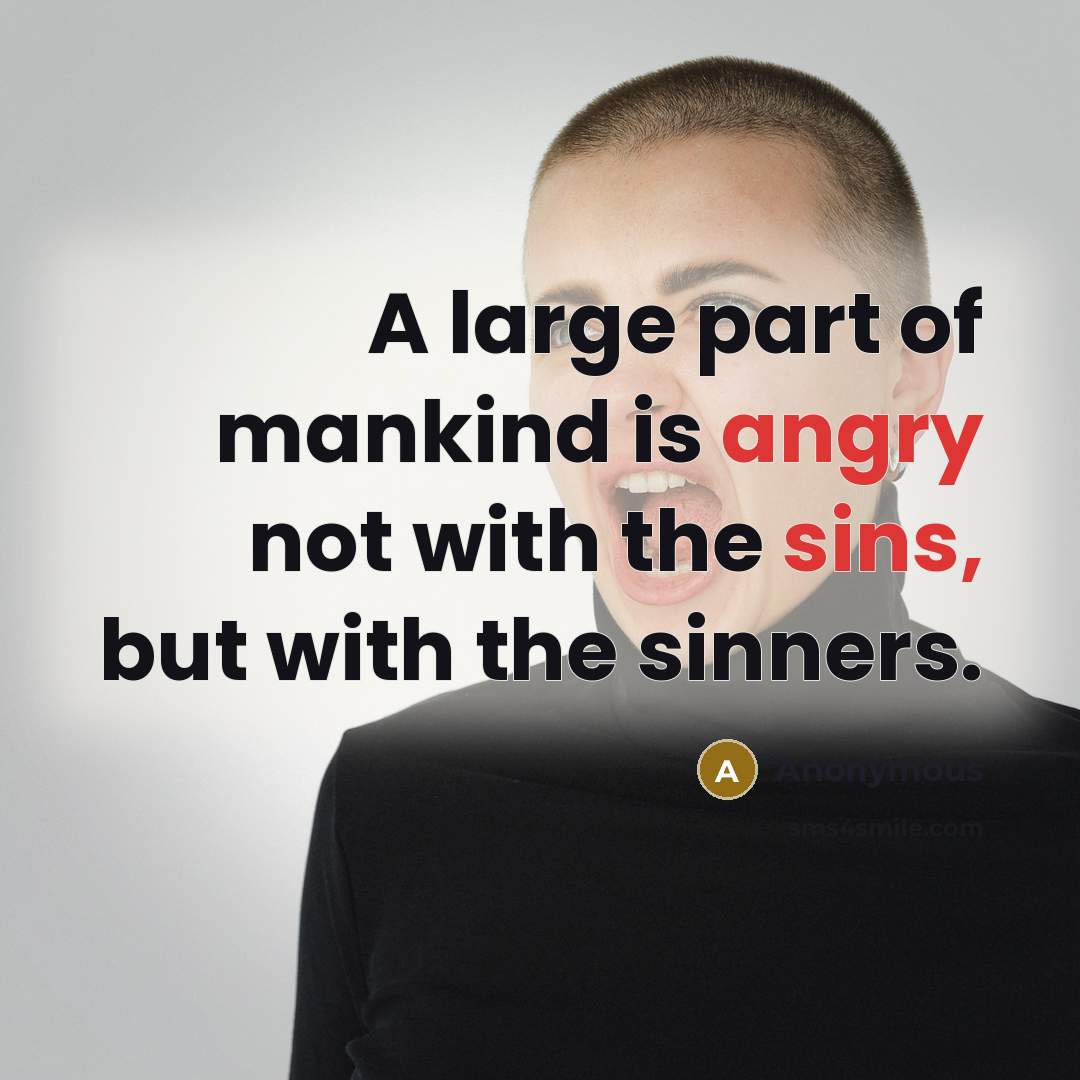“A large part of mankind is angry not with the sins, but with the sinners.” quote by Anonymous