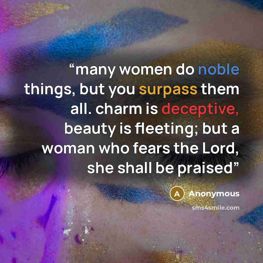 “many women do noble things, but you surpass them all. charm is deceptive, beauty is fleeting; but a woman who fears the Lord, she shall be praised” quote by Anonymous