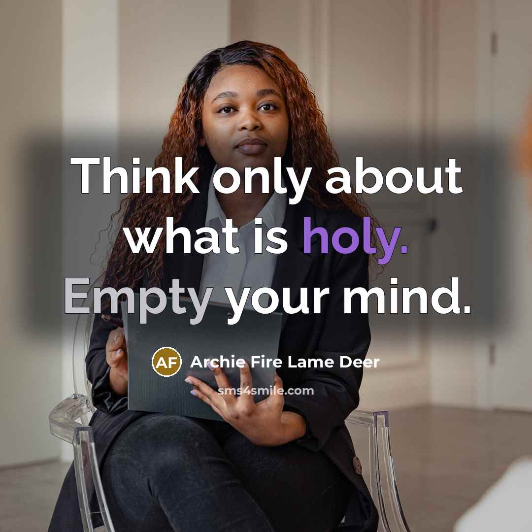 “Think only about what is holy. Empty your mind.” quote by Archie Fire Lame Deer