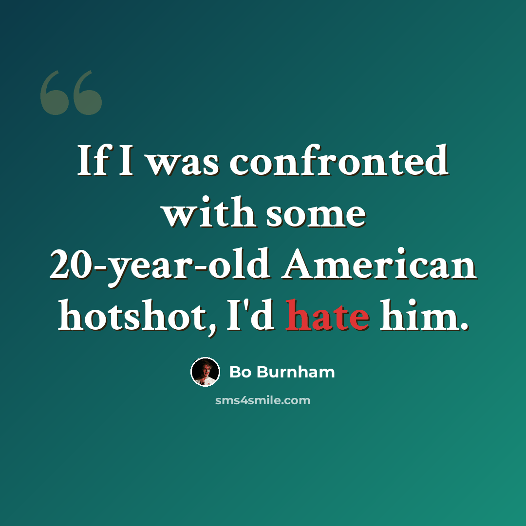 “If I was confronted with some 20-year-old American hotshot, I'd hate him.” quote by Bo Burnham