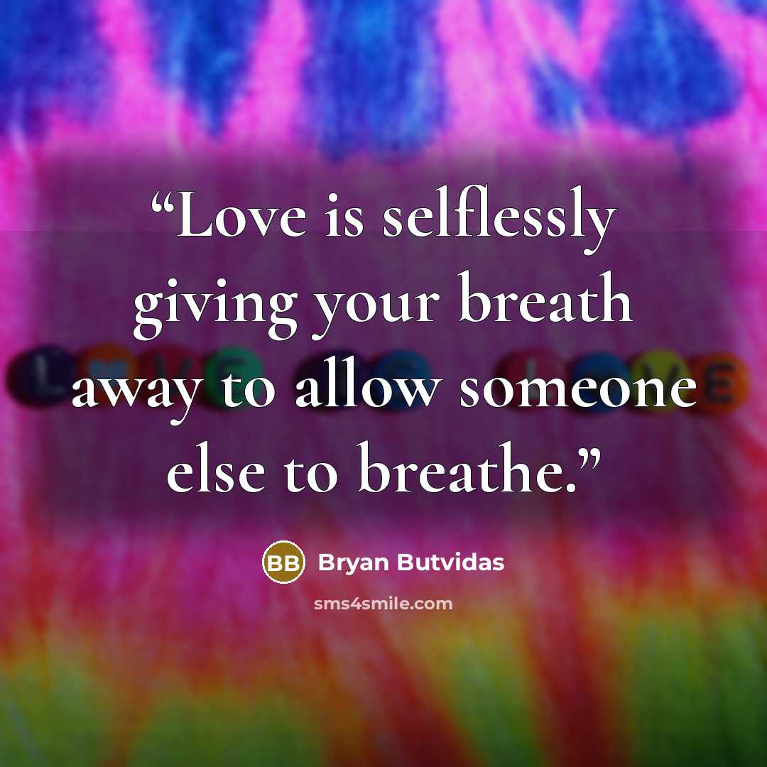 “Love is selflessly giving your breath away to allow someone else to breathe.” quote by Bryan Butvidas