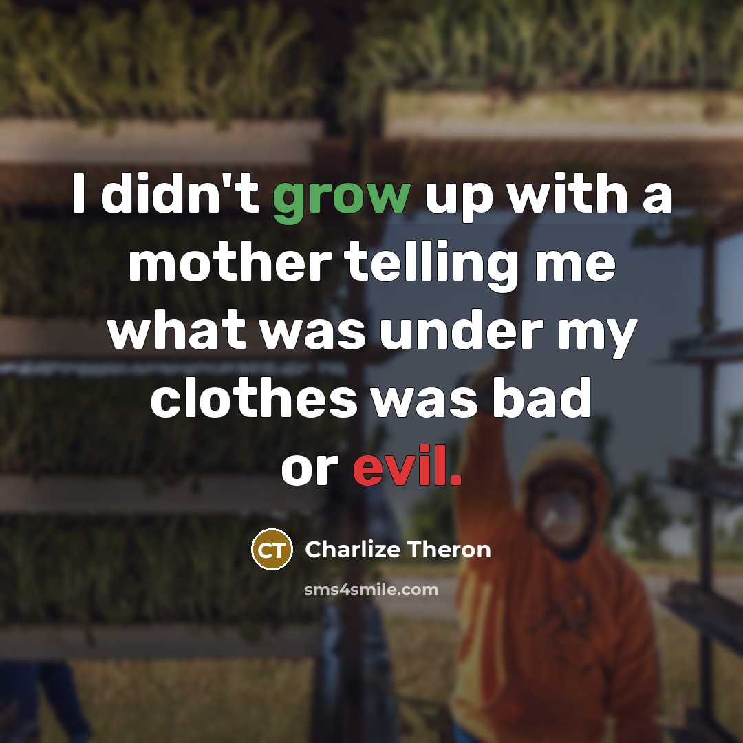 “I didn't grow up with a mother telling me what was under my clothes was bad or evil.” quote by Charlize Theron