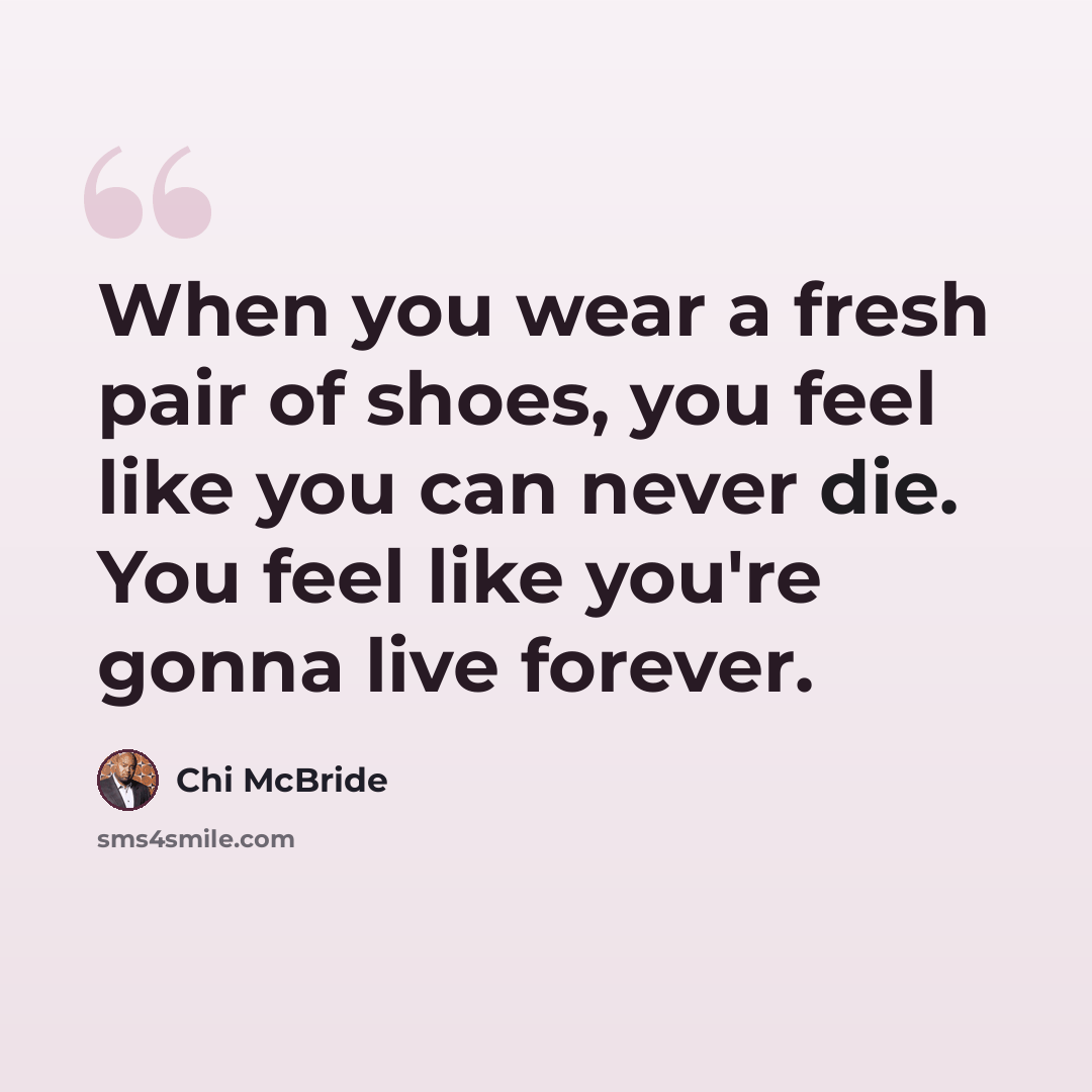 “When you wear a fresh pair of shoes, you feel like you can never die. You feel like you're gonna live forever.” quote by Chi McBride