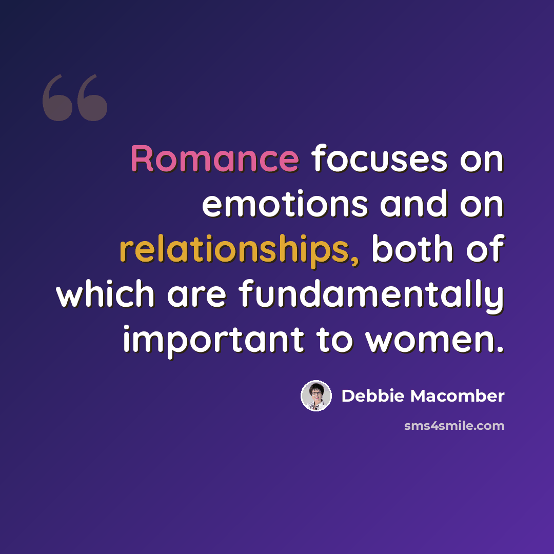 “Romance focuses on emotions and on relationships, both of which are fundamentally important to women.” quote by Debbie Macomber