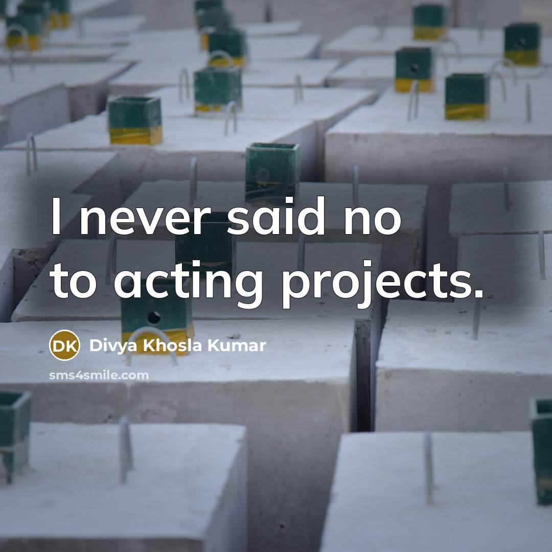 “I never said no to acting projects.” quote by Divya Khosla Kumar
