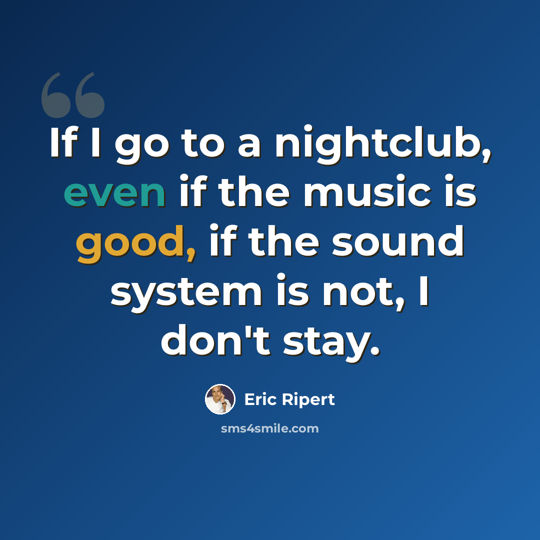 “If I go to a nightclub, even if the music is good, if the sound system is not, I don't stay.” quote by Eric Ripert