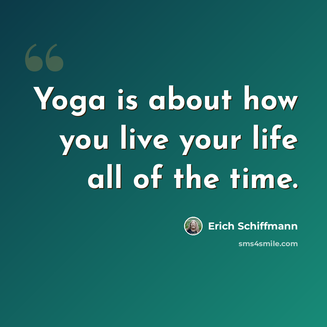 “Yoga is about how you live your life all of the time.” quote by Erich Schiffmann