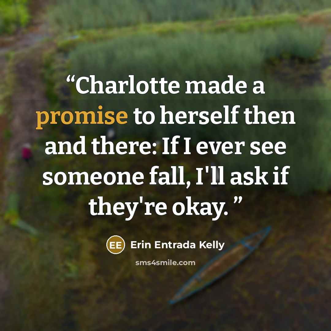 “Charlotte made a promise to herself then and there: If I ever see someone fall, I'll ask if they're okay.” quote by Erin Entrada Kelly