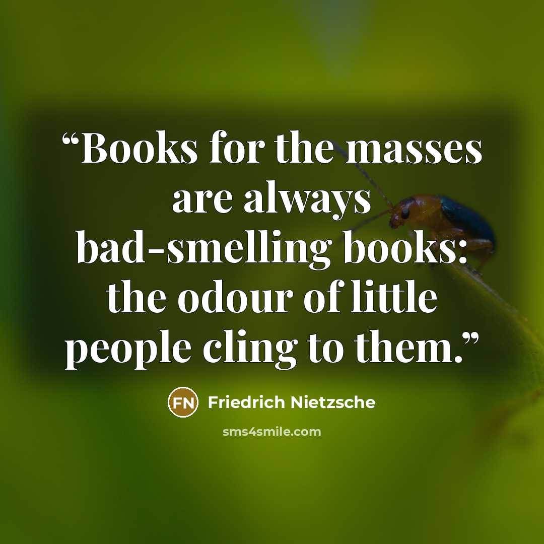“Books for the masses are always bad-smelling books: the odour of little people cling to them.” quote by Friedrich Nietzsche