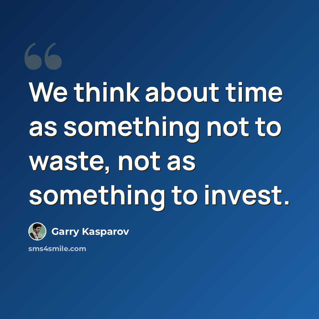 “We think about time as something not to waste, not as something to invest.” quote by Garry Kasparov