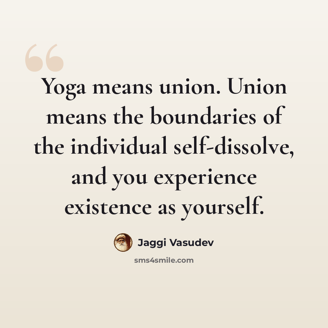 “Yoga means union. Union means the boundaries of the individual self-dissolve, and you experience existence as yourself.” quote by Jaggi Vasudev