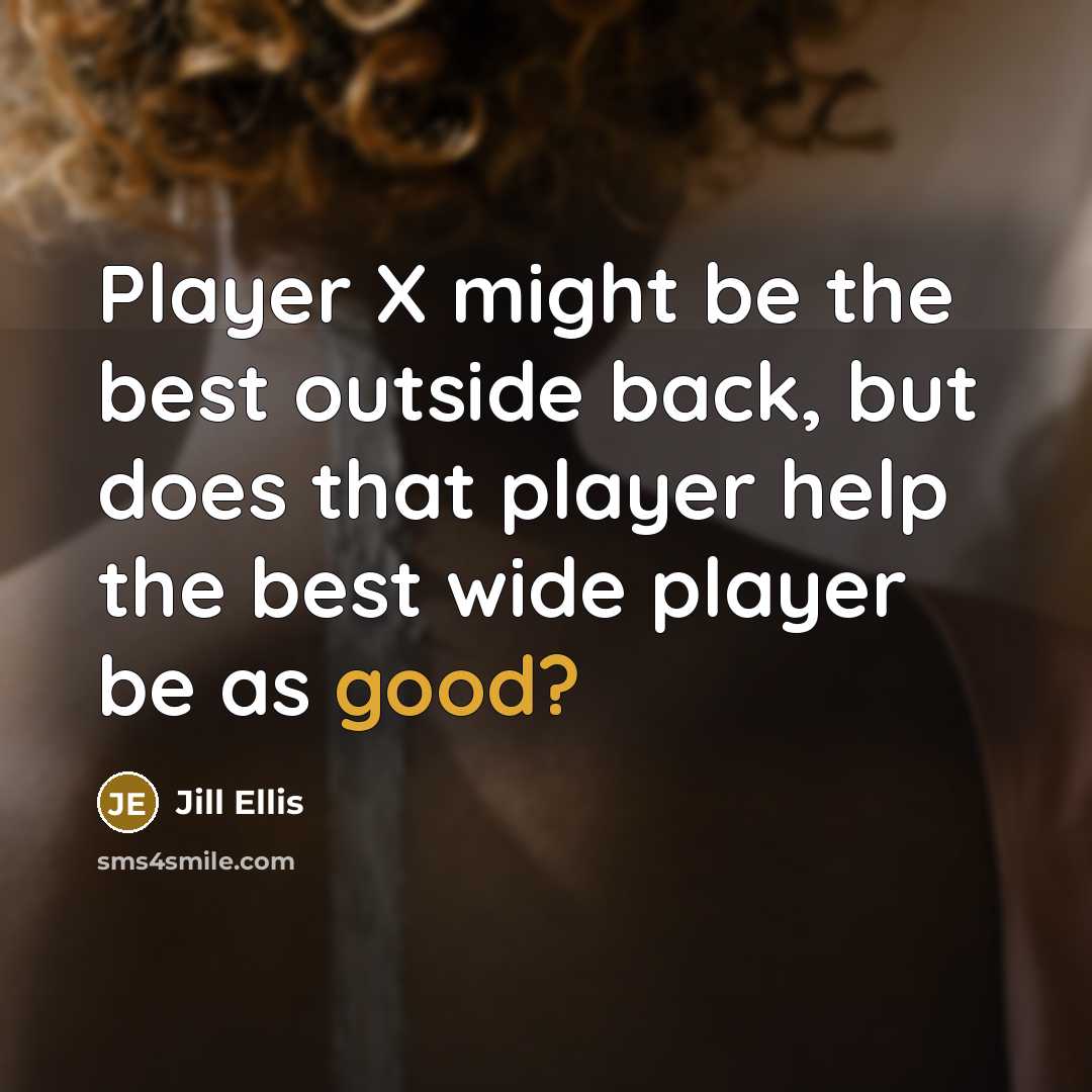 “Player X might be the best outside back, but does that player help the best wide player be as good?” quote by Jill Ellis