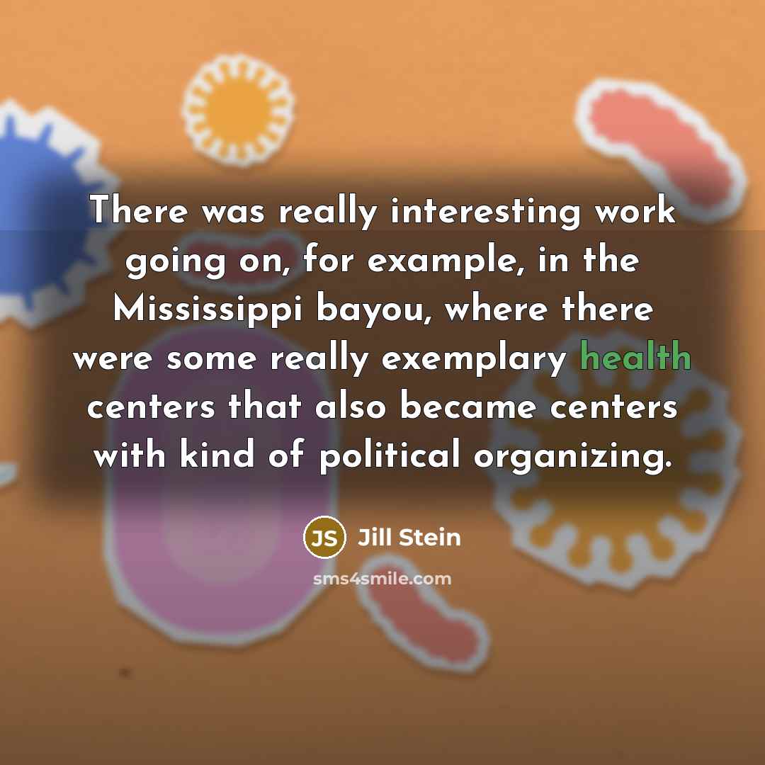 “There was really interesting work going on, for example, in the Mississippi bayou, where there were some really exemplary health centers that also became centers with kind of political organizing.” quote by Jill Stein