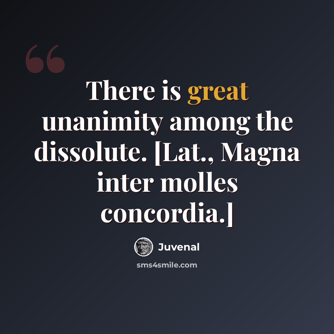 “There is great unanimity among the dissolute. [Lat., Magna inter molles concordia.]” quote by Juvenal