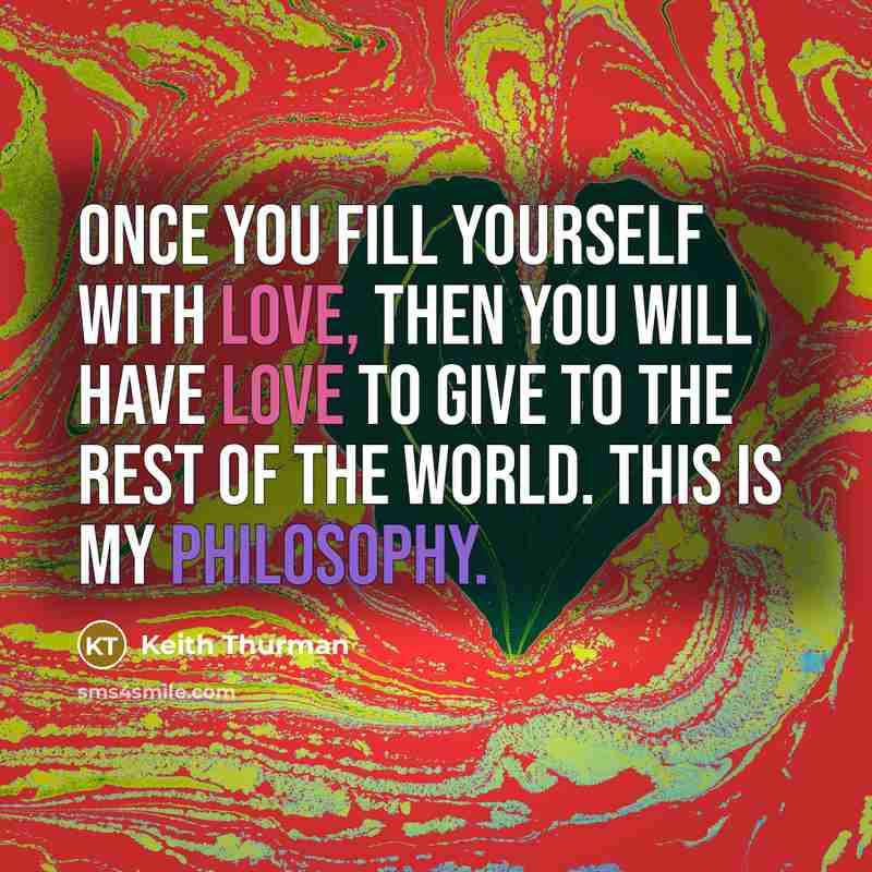 “Once you fill yourself with love, then you will have love to give to the rest of the world. This is my philosophy.” quote by Keith Thurman