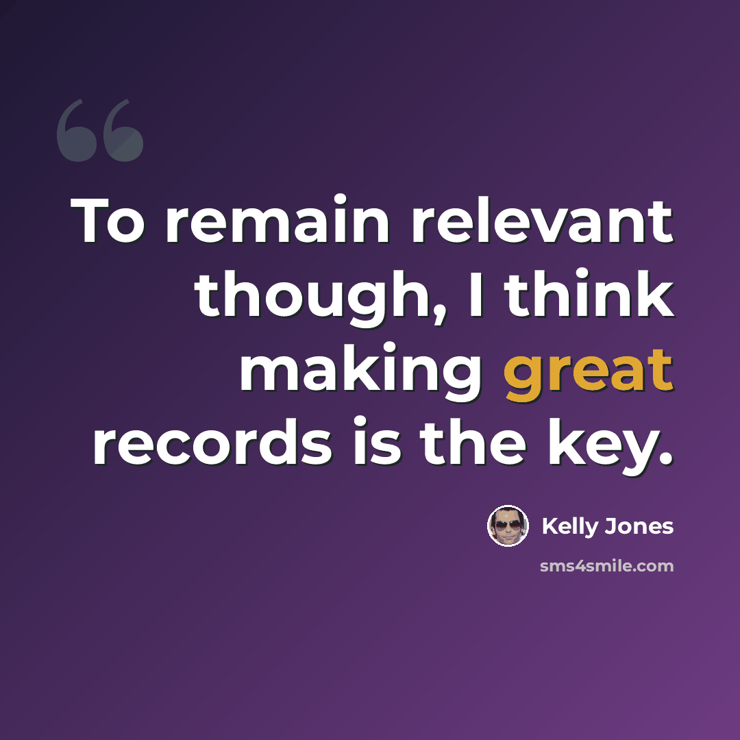 “To remain relevant though, I think making great records is the key.” quote by Kelly Jones