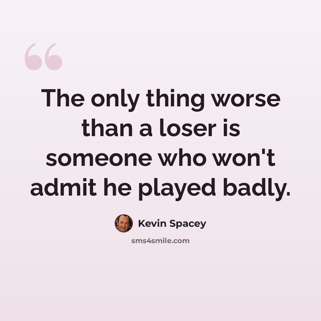 “The only thing worse than a loser is someone who won't admit he played badly.” quote by Kevin Spacey