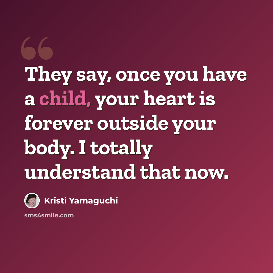 “They say, once you have a child, your heart is forever outside your body. I totally understand that now.” quote by Kristi Yamaguchi