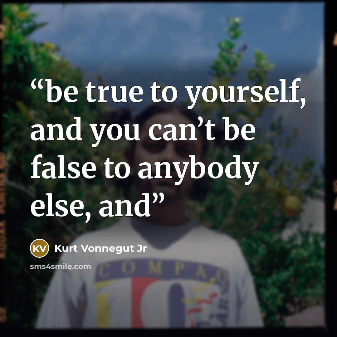 “be true to yourself, and you can’t be false to anybody else, and” quote by Kurt Vonnegut Jr
